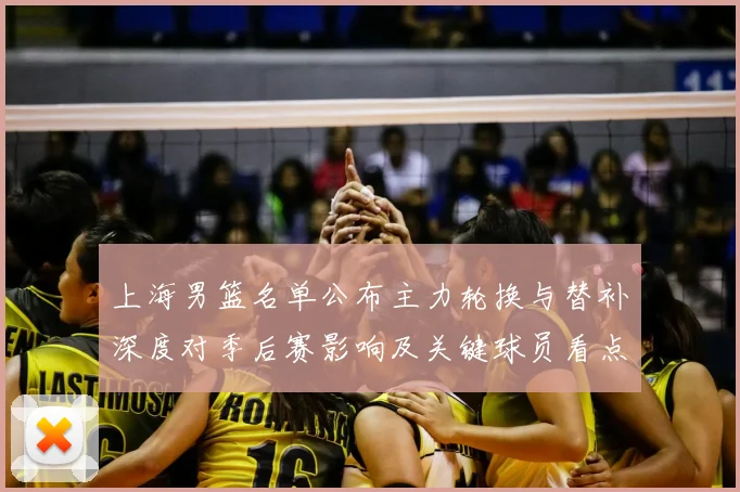 上海男篮名单公布主力轮换与替补深度对季后赛影响及关键球员看点