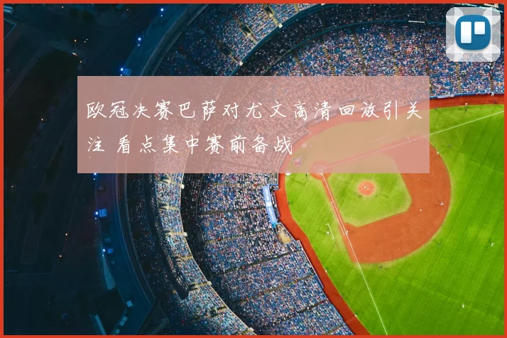 欧冠决赛巴萨对尤文高清回放引关注 看点集中赛前备战