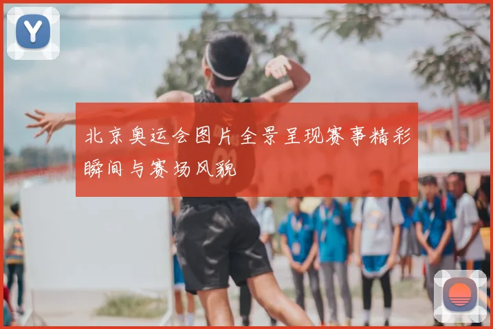 北京奥运会图片全景呈现赛事精彩瞬间与赛场风貌