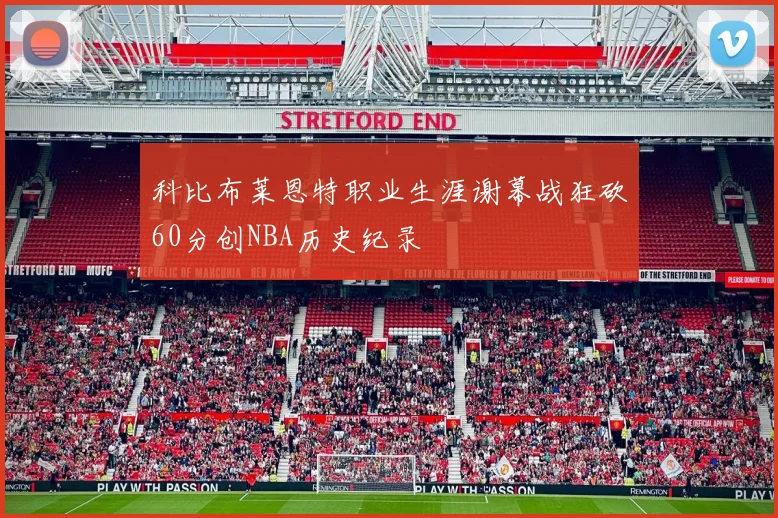 科比布莱恩特职业生涯谢幕战狂砍60分创NBA历史纪录