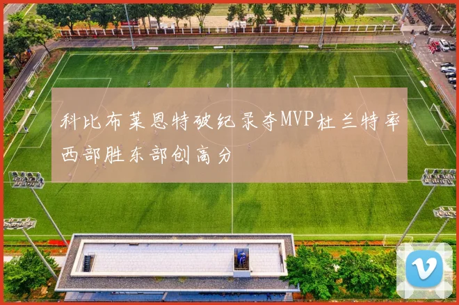 科比布莱恩特破纪录夺MVP杜兰特率西部胜东部创高分