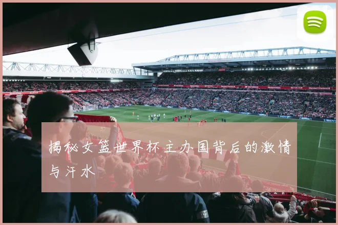揭秘女篮世界杯主办国背后的激情与汗水