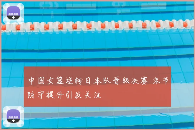 中国女篮逆转日本队晋级决赛 末节防守提升引发关注