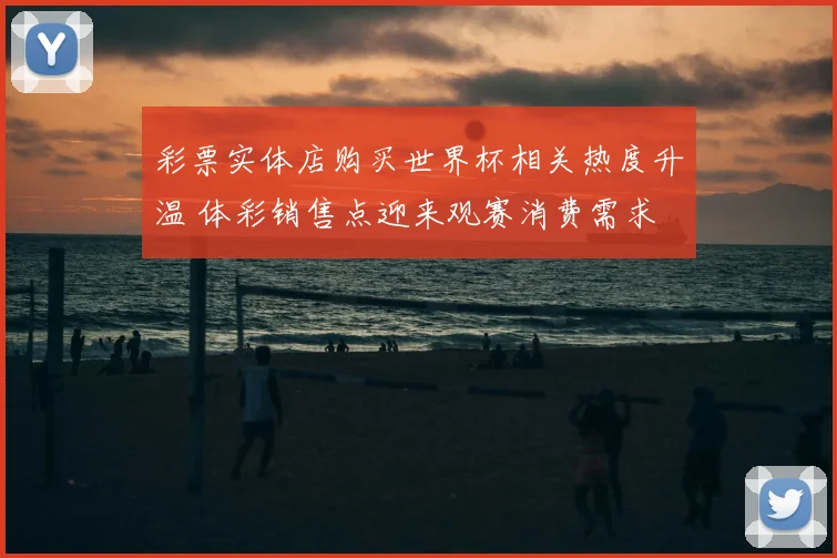 彩票实体店购买世界杯相关热度升温 体彩销售点迎来观赛消费需求