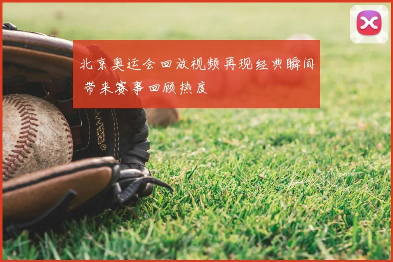 北京奥运会回放视频再现经典瞬间 带来赛事回顾热度
