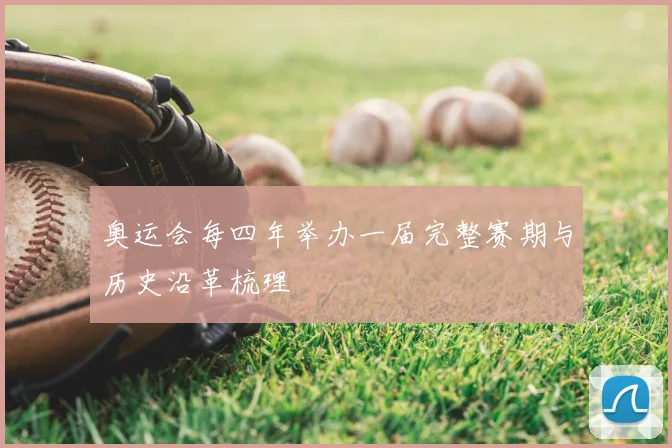 奥运会每四年举办一届完整赛期与历史沿革梳理