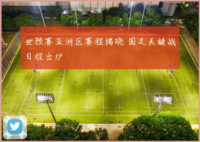 世预赛亚洲区赛程揭晓 国足关键战日程出炉
