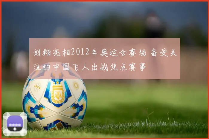 刘翔亮相2012年奥运会赛场 备受关注的中国飞人出战焦点赛事
