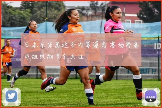 日本东京奥运会内幕曝光 赛场筹备与组织细节引关注