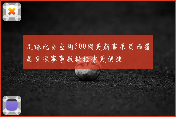 足球比分查询500网更新赛果页面覆盖多项赛事数据检索更便捷