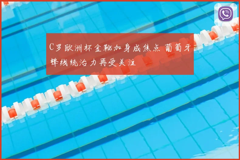 C罗欧洲杯金靴加身成焦点 葡萄牙锋线统治力再受关注