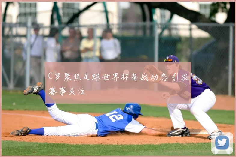 C罗聚焦足球世界杯备战动态 引发赛事关注
