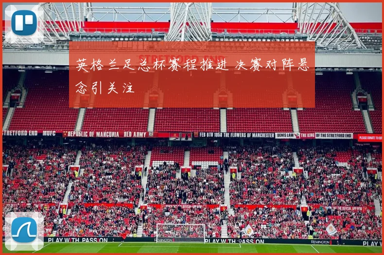 英格兰足总杯赛程推进 决赛对阵悬念引关注