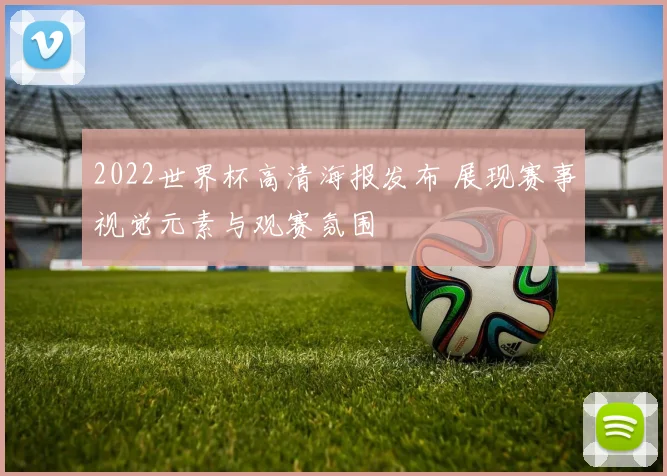 2022世界杯高清海报发布 展现赛事视觉元素与观赛氛围