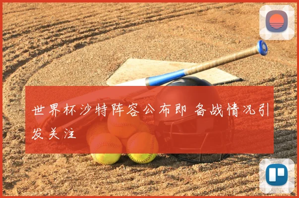 世界杯沙特阵容公布即 备战情况引发关注