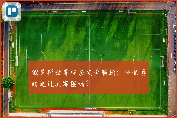 俄罗斯世界杯历史全解析:他们真的进过决赛圈吗?