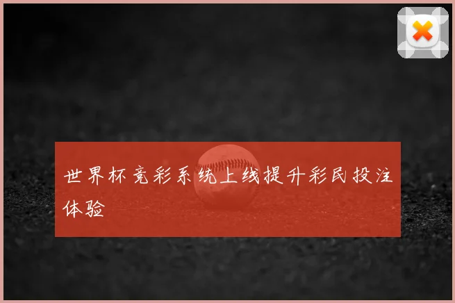 世界杯竞彩系统上线提升彩民投注体验