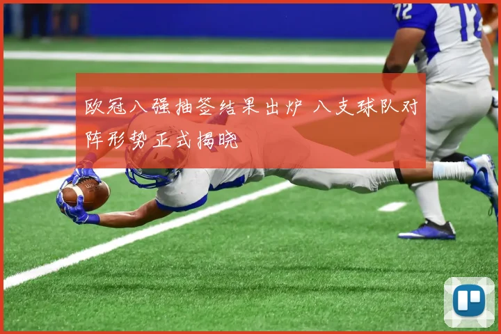欧冠八强抽签结果出炉 八支球队对阵形势正式揭晓