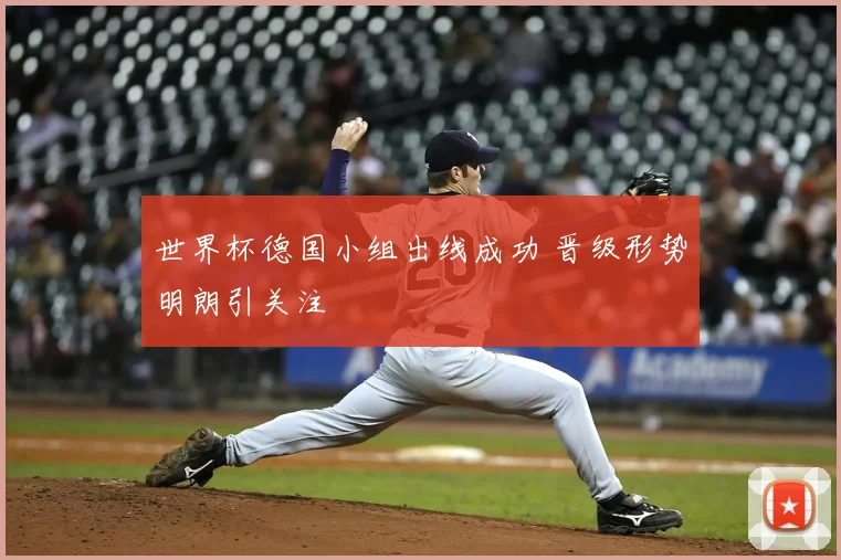 世界杯德国小组出线成功 晋级形势明朗引关注